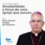 Artigo – Sinodalidade: a força de uma Igreja que escuta – Dom Devair Araújo da Fonseca