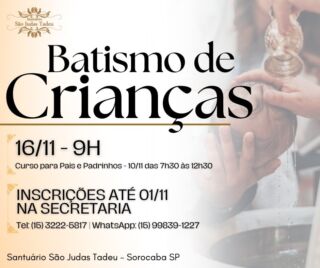 Batismo de Crianças 

O Santuário São Judas Tadeu está recebendo inscrições para o batismo de crianças. As Inscrições podem ser feitas até a próxima sexta-feira dia 01 de novembro em nossa secretaria.

Curso para pais e padrinhos:
Dia: 10 de novembro (domingo)
Horário: das 7h30 às 12h30

Batizado
Dia: 16 de novembro (sábado)
Horário: 9h

Informações:
Tel: (15) 3222-5817 
WhatsApp: (15) 99839-1227

Inscreva-se no nosso Canal
youtube.com/@SaoJudasTadeuSantuario

Páginas oficiais do Santuário:
✓ Instagram – https://abre.ai/d6fu
✓ Site Oficial – http://saojudastadeu.org.br/
#rezemosjuntos